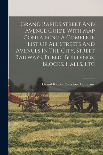 Cover for Grand Rapids Directory Company · Grand Rapids Street and Avenue Guide with Map Containing a Complete List of All Streets and Avenues in the City, Street Railways, Public Buildings, Blocks, Halls, Etc (Book) (2022)