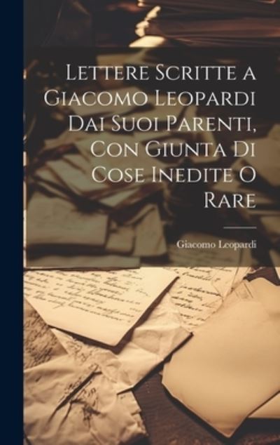 Cover for Giacomo Leopardi · Lettere Scritte a Giacomo Leopardi Dai Suoi Parenti, con Giunta Di Cose Inedite o Rare (Buch) (2023)