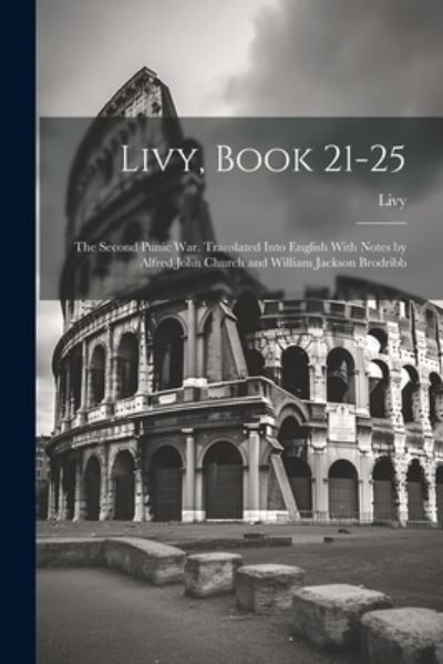 Cover for Livy Livy · Livy, Book 21-25; the Second Punic War. Translated into English with Notes by Alfred John Church and William Jackson Brodribb (Book) (2023)