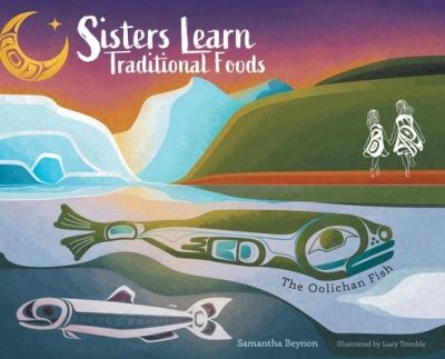 Sisters Learn Traditional Foods = the Oolichan Fish - Samantha Beynon - Books - FriesenPress - 9781039103887 - June 21, 2021