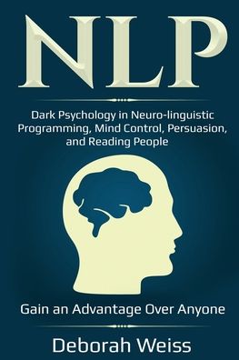 Cover for Deborah Weiss · Nlp: Dark Psychology in Neuro-linguistic Programming, Mind Control, Persuasion, and Reading People - Gain an Advantage Over Anyone (Paperback Book) (2020)