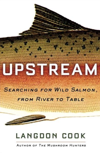 Cover for Langdon Cook · Upstream: Searching for Wild Salmon, from River to Table (Hardcover Book) (2017)