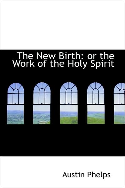 The New Birth: or the Work of the Holy Spirit - Austin Phelps - Books - BiblioLife - 9781103057887 - January 28, 2009