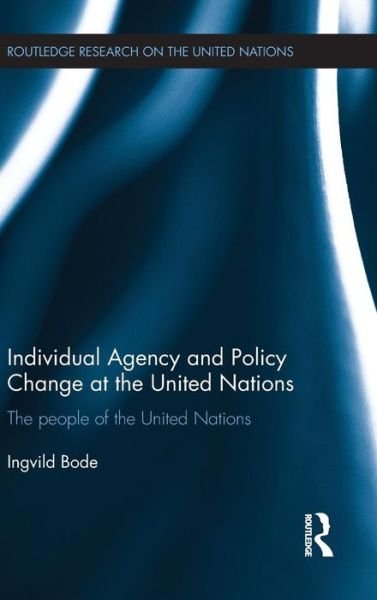 Cover for Bode, Ingvild (University of Kent, UK) · Individual Agency and Policy Change at the United Nations: The People of the United Nations - Routledge Research on the United Nations UN (Hardcover Book) (2015)