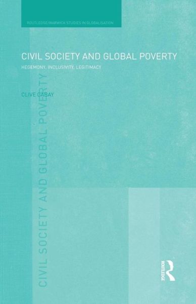 Cover for Gabay, Clive (Queen Mary University of London, UK) · Civil Society and Global Poverty: Hegemony, Inclusivity, Legitimacy - Routledge Studies in Globalisation (Paperback Book) (2014)