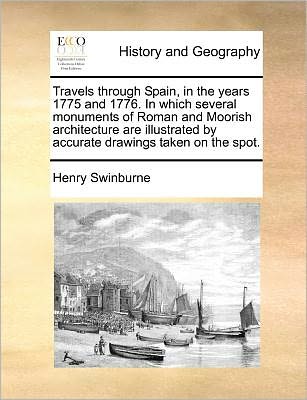 Cover for Henry Swinburne · Travels Through Spain, in the Years 1775 and 1776. in Which Several Monuments of Roman and Moorish Architecture Are Illustrated by Accurate Drawings Taken on the Spot. (Paperback Book) (2010)