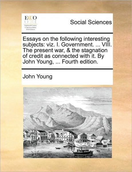 Essays on the Following Interesting Subjects: Viz. I. Government. ... Viii. the Present War, & the Stagnation of Credit As Connected with It. by John - John Young - Książki - Gale Ecco, Print Editions - 9781170358887 - 30 maja 2010