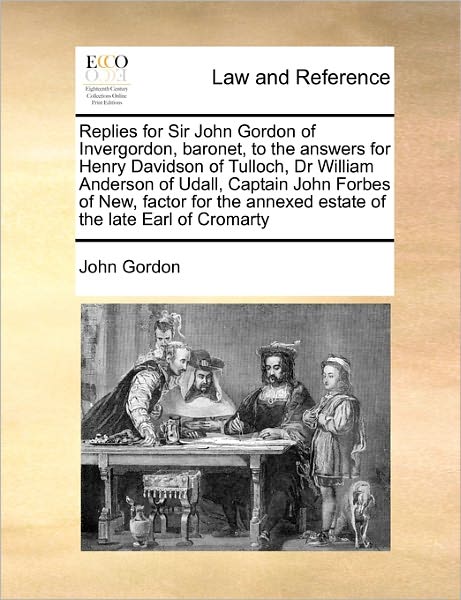 Cover for John Gordon · Replies for Sir John Gordon of Invergordon, Baronet, to the Answers for Henry Davidson of Tulloch, Dr William Anderson of Udall, Captain John Forbes O (Paperback Book) (2010)