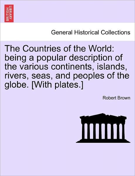 Cover for Robert Brown · The Countries of the World: Being a Popular Description of the Various Continents, Islands, Rivers, Seas, and Peoples of the Globe. [with Plates.] (Pocketbok) (2011)