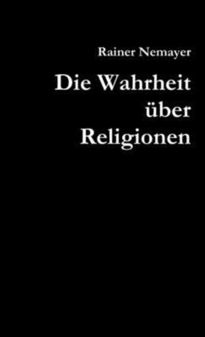 Die Wahrheit über Religionen - Rainer Nemayer - Książki - Lulu Press, Inc. - 9781326104887 - 1 grudnia 2014