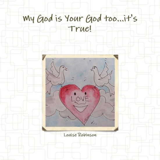 My God is Your God Too...it's True! - Louise Robinson - Books - Lulu.com - 9781326571887 - February 21, 2016