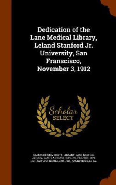 Cover for Timothy Hopkins · Dedication of the Lane Medical Library, Leland Stanford Jr. University, San Franscisco, November 3, 1912 (Hardcover Book) (2015)