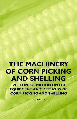 Cover for The Machinery of Corn Picking and Shelling - with Information on the Equipment and Methods of Corn Picking and Shelling (Paperback Book) (2011)