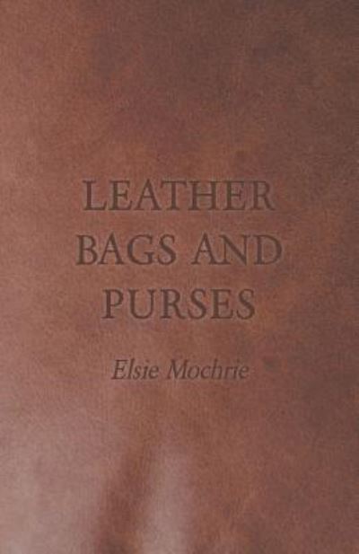 Leather Bags and Purses - Elsie Mochrie - Kirjat - Goldberg Press - 9781447421887 - perjantai 12. elokuuta 2011