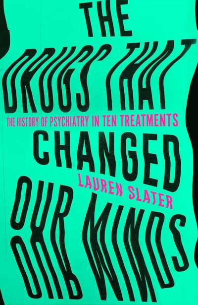 Cover for Lauren Slater · The Drugs That Changed Our Minds: The history of psychiatry in ten treatments (Hardcover Book) (2018)