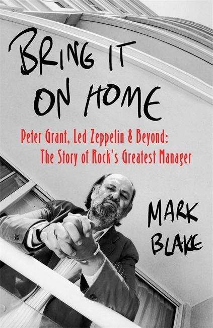 Bring It On Home: Peter Grant, Led Zeppelin and Beyond: The Story of Rock's Greatest Manager - Mark Blake - Books - Little, Brown Book Group - 9781472126887 - October 25, 2018
