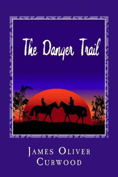 The Danger Trail - James Oliver Curwood - Kirjat - Createspace - 9781481911887 - torstai 3. lokakuuta 2013