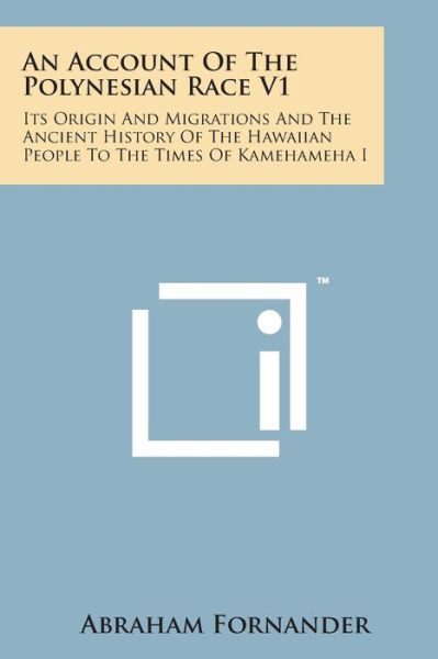 An Account of the Polynesian Race V1: Its Origin and Migrations and the Ancient History of the Hawaiian People to the Times of Kamehameha I - Abraham Fornander - Livros - Literary Licensing, LLC - 9781498193887 - 7 de agosto de 2014