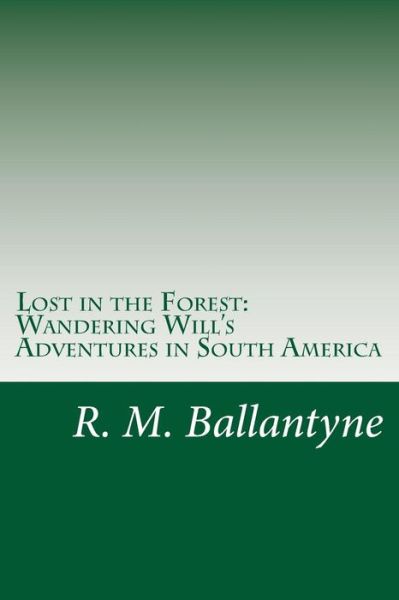 Lost in the Forest: Wandering Will's Adventures in South America - R. M. Ballantyne - Books - CreateSpace Independent Publishing Platf - 9781499691887 - May 31, 2014