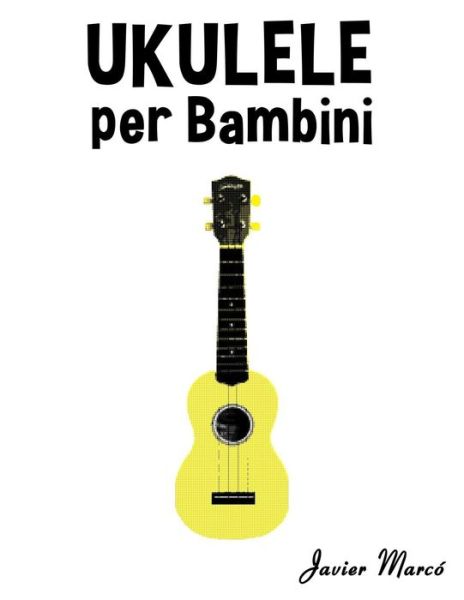 Cover for Javier Marco · Ukulele Per Bambini: Canti Di Natale, Musica Classica, Filastrocche, Canti Tradizionali E Popolari! (Pocketbok) (2014)