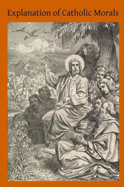 Cover for Rev John H Stapleton · Explanation of Catholic Morals: a Concise, Reasoned and Popular Exposition of Catholic Morals (Paperback Book) (2014)