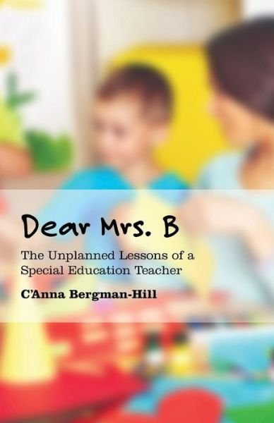 Cover for C\'anna Bergman-hill · Dear Mrs. B: the Unplanned Lessons of a Special Education Teacher (Paperback Book) (2015)