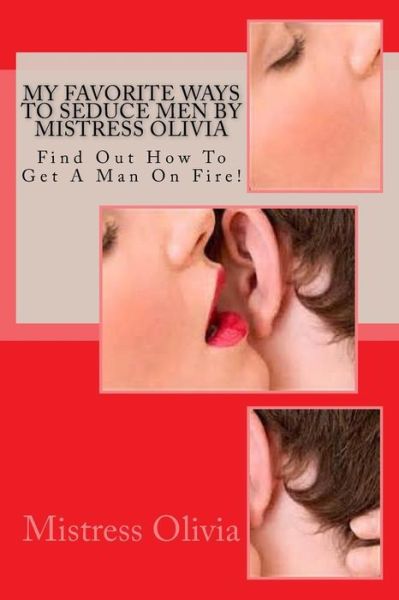 Cover for Mistress Olivia · My Favorite Ways to Seduce men by Mistress Olivia: Find out How to Get a Man on Fire! (Paperback Book) (2015)