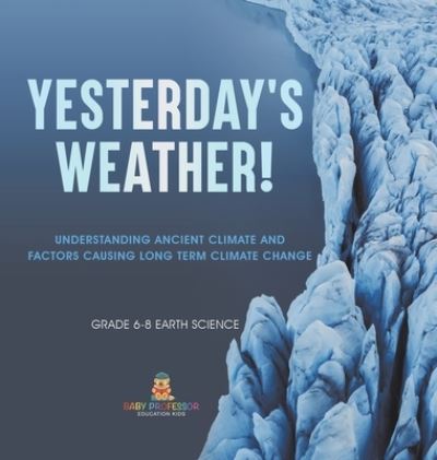 Cover for Baby Professor · Yesterday's Weather! Understanding Ancient Climate and Factors Causing Long Term Climate Change Grade 6-8 Earth Science (Buch) (2024)