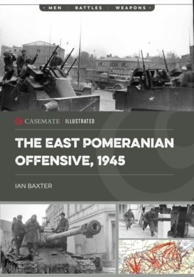 The East Pomeranian Offensive, 1945: Destruction of German Forces in Pomerania and West Prussia - Casemate Illustrated - Ian Baxter - Bøker - Casemate Publishers - 9781636243887 - 15. mai 2024