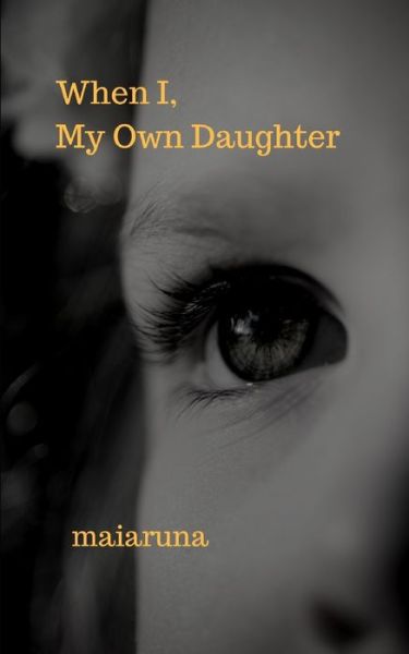 Cover for Maiaruna · When I, My Own Daughter (Paperback Book) (2019)