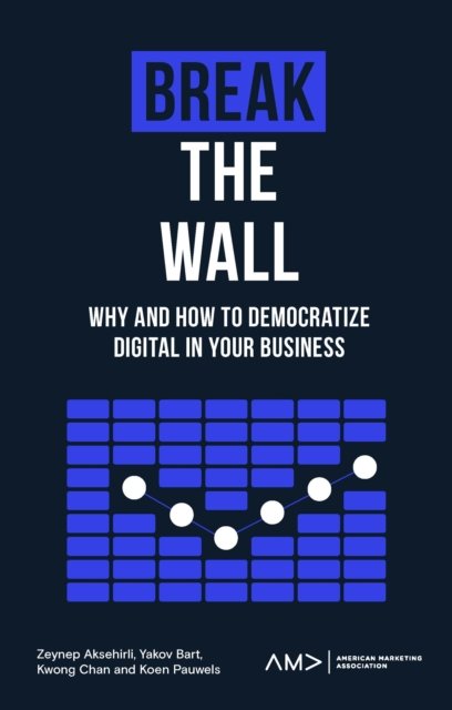Cover for Aksehirli, Zeynep (Northeastern University, USA) · Break the Wall: Why and How to Democratize Digital in Your Business - American Marketing Association (Paperback Book) (2022)
