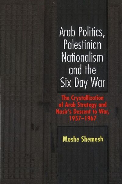 Cover for Moshe Shemesh · Arab Politics, Palestinian Nationalism and the Six Day War: The Crystallization of Arab Strategy and Nasir's Descent to War, 1957-1967 (Hardcover Book) (2007)