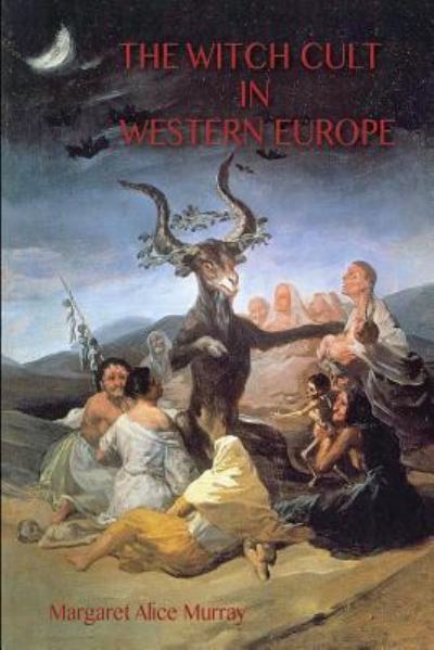 The Witch Cult in Western Europe: the original text, with with Notes, Bibliography and five Appendices (Aziloth Books) - Margaret Murray - Books - Aziloth Books - 9781911405887 - July 3, 2019