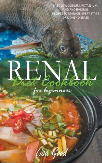 Cover for Lisa Good · Renal Diet Cookbook for Beginners: Easy, Low-Sodium, Potassium, and Phosphorus Recipes to Manage Every Stage of Kidney Disease (Gebundenes Buch) (2021)