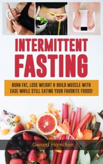 Cover for Gerard Hamilton · Intermittent Fasting: Burn Fat, Lose Weight And Build Muscle With Ease While Still Eating Your Favorite Foods! (Hardcover Book) (2020)