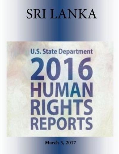 SRI LANKA 2016 HUMAN RIGHTS Report - U S State Department - Książki - Createspace Independent Publishing Platf - 9781976417887 - 3 marca 2017