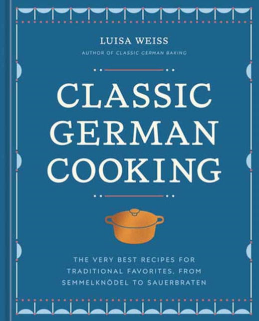 Cover for Luisa Weiss · Classic German Cooking: The Very Best Recipes for Traditional Favorites, from Semmelknodel to Sauerbraten (Hardcover Book) (2024)