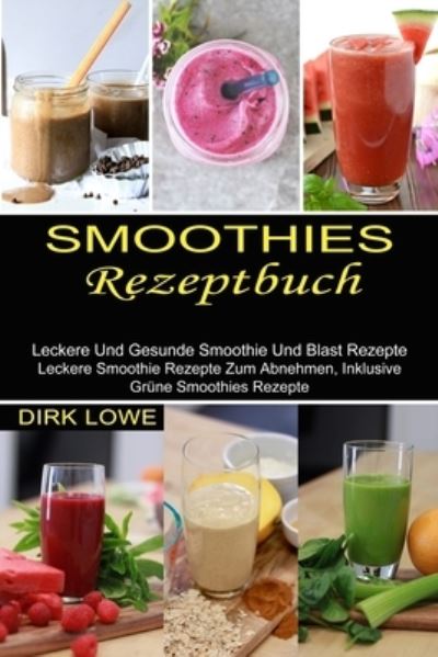 Cover for Dirk Lowe · Smoothies Rezeptbuch: Leckere Und Gesunde Smoothie Und Blast Rezepte (Leckere Smoothie Rezepte Zum Abnehmen, Inklusive Grune Smoothies Rezepte) (Paperback Book) (2021)