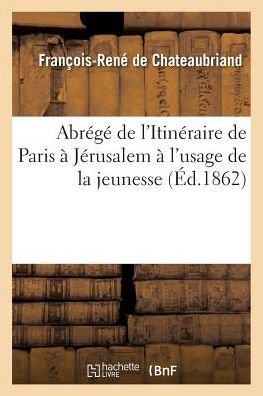 Cover for Francois-Rene de Chateaubriand · Abrege de l'Itineraire de Paris A Jerusalem A l'Usage de la Jeunesse (Taschenbuch) (2017)