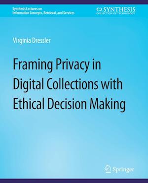 Cover for Virginia Dressler · Framing Privacy in Digital Collections with Ethical Decision Making - Synthesis Lectures on Information Concepts, Retrieval, and Services (Paperback Book) (2018)