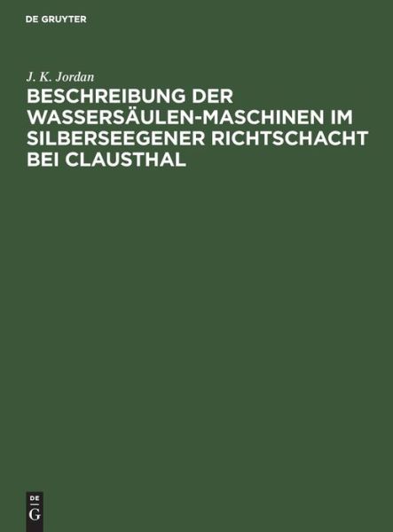 Beschreibung der Wassersaulen-Maschinen im Silberseegener Richtschacht bei Clausthal - J K Jordan - Książki - De Gruyter - 9783111128887 - 13 grudnia 1901