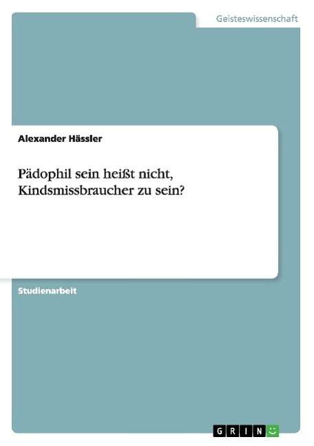 Pädophil sein heißt nicht, Kind - Hässler - Books - GRIN Verlag GmbH - 9783638669887 - September 30, 2007