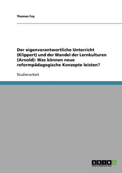 Cover for Thomas Fey · Der eigenverantwortliche Unterricht (Klippert) und der Wandel der Lernkulturen (Arnold): Was koennen neue reformpadagogische Konzepte leisten? (Paperback Book) [German edition] (2007)