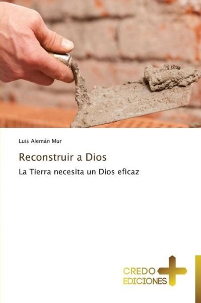 Cover for Luis Aleman Mur · Reconstruir a Dios: La Tierra Necesita Un Dios Eficaz (Paperback Book) [Spanish edition] (2014)