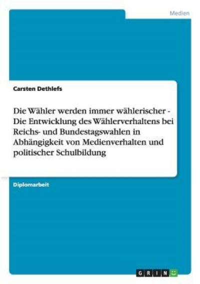 Cover for Carsten Dethlefs · Die Wahler werden immer wahlerischer - Die Entwicklung des Wahlerverhaltens bei Reichs- und Bundestagswahlen in Abhangigkeit von Medienverhalten und politischer Schulbildung (Paperback Book) (2008)