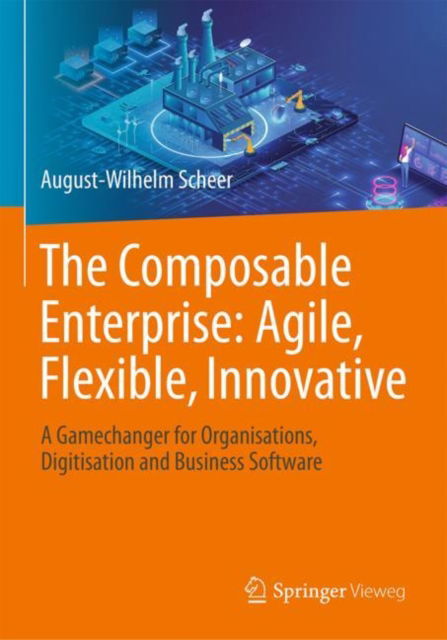 Cover for August-Wilhelm Scheer · The Composable Enterprise: Agile, Flexible, Innovative: A Gamechanger for Organisations, Digitisation and Business Software (Hardcover Book) [2024 edition] (2023)