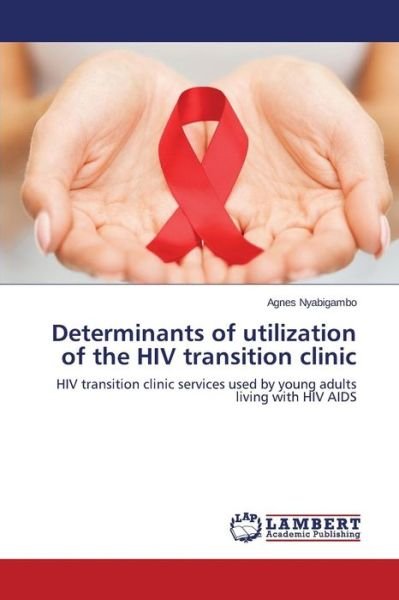 Cover for Nyabigambo Agnes · Determinants of Utilization of the Hiv Transition Clinic (Taschenbuch) (2015)
