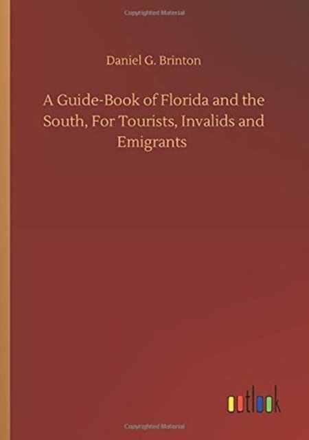 A Guide-Book of Florida and the South, For Tourists, Invalids and Emigrants - Daniel G Brinton - Livres - Outlook Verlag - 9783752349887 - 22 juillet 2020