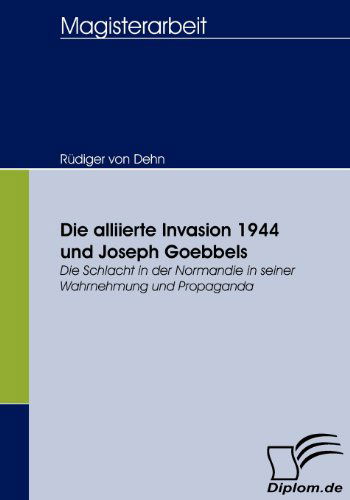 Cover for Rüdiger Von Dehn · Die Alliierte Invasion 1944 Und Joseph Goebbels: Die Schlacht in Der Normandie in Seiner Wahrnehmung Und Propaganda (Paperback Book) [German edition] (2008)