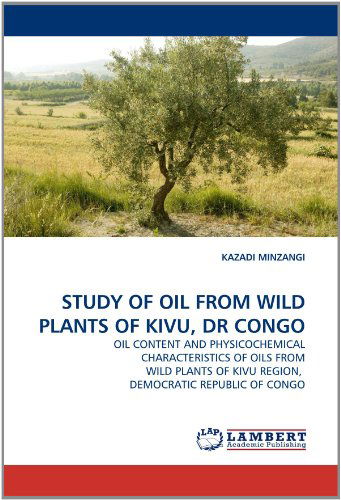 Cover for Kazadi Minzangi · Study of Oil from Wild Plants of Kivu, Dr Congo: Oil Content and Physicochemical Characteristics of Oils from Wild Plants of Kivu Region,  Democratic Republic of Congo (Paperback Book) (2011)